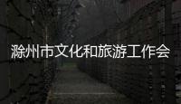 滁州市文化和旅游工作會議召開_