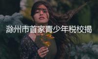 滁州市首家青少年稅校揭牌_