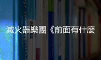 滅火器樂團(tuán)《前面有什麼？》：欸鄭宇辰！你為什麼覺得龐克很遜？