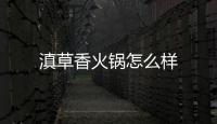 滇草香火鍋怎么樣
