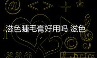滋色睫毛膏好用嗎 滋色睫毛膏怎么卸