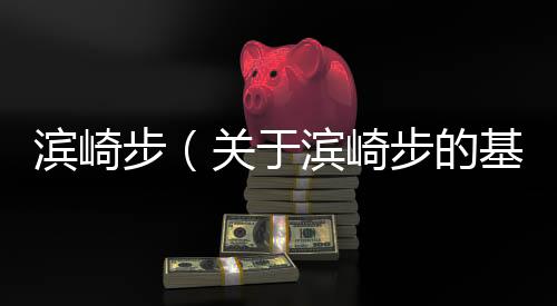 濱崎步（關于濱崎步的基本情況說明介紹）