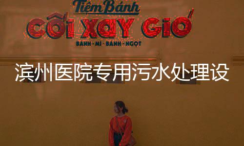 濱州醫(yī)院專用污水處理設(shè)備
