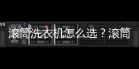 滾筒洗衣機怎么選？滾筒最建議買的三個品牌，照著買不踩坑！