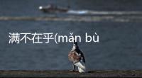 滿不在乎(mǎn bù zài hū)這又是個什么梗?