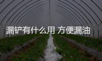 漏鏟有什么用 方便漏油漏水