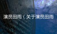 演員田雨（關于演員田雨的基本情況說明介紹）