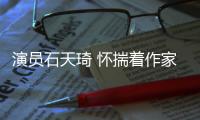 演員石天琦 懷揣著作家夢的執(zhí)著女孩【明星】風(fēng)尚中國網(wǎng)
