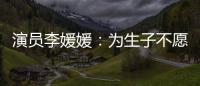 演員李媛媛：為生子不愿治癌去世二十多年后兒子選擇令人落淚