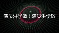 演員洪學敏（演員洪學敏）