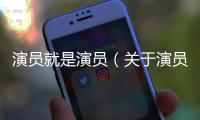 演員就是演員（關于演員就是演員的基本情況說明介紹）