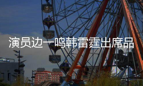 演員邊一鳴韓雷霆出席品牌活動 上演“潮男拍照教學”