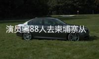演員騙88人去柬埔寨從事電詐，法院判刑18年