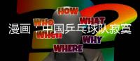 漫畫：中國乒乓球隊寂寞高手獨孤求敗