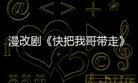 漫改劇《快把我哥帶走》破次元上線 人慫志氣短高顏值學渣曾舜晞中二來襲