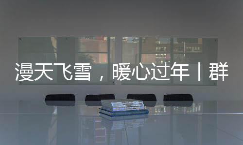 漫天飛雪，暖心過年丨群升門窗為全體職工送上年貨大禮包