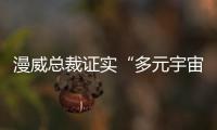 漫威總裁證實“多元宇宙” 《奇異博士》早已預言