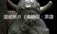 漫威新片《蜘蛛俠：英雄遠(yuǎn)征》內(nèi)地定檔628上映