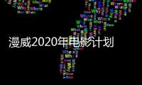 漫威2020年電影計劃，黑寡婦永恒族確定上映，還有一個新英雄出現