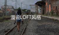 漫說(shuō)LOFT風(fēng)格