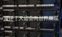 漫評｜大運會向世界展現自信中國“青春活力”