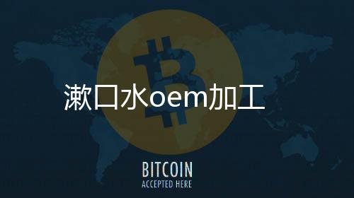 漱口水oem加工
