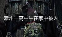漳州一高中生在家中被人砍死 疑其父親精神病發作