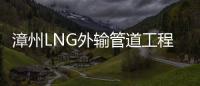 漳州LNG外輸管道工程全線投運