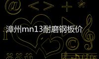 漳州mn13耐磨鋼板價格