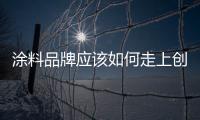 涂料品牌應該如何走上創新推廣之路