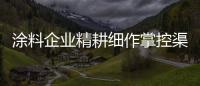 涂料企業精耕細作掌控渠道主動權