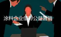 涂料企業(yè)借勢公益營銷 發(fā)揮正能量提升品牌形象