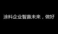 涂料企業智贏未來，做好“四個新布局”再出發！