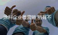 涂料企業(yè)微營銷 稍有不慎則“兩敗俱傷”
