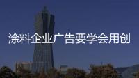涂料企業廣告要學會用創意說話