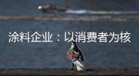 涂料企業：以消費者為核心 滿足消費者的需求