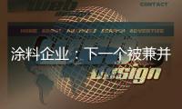 涂料企業：下一個被兼并的是你嗎？