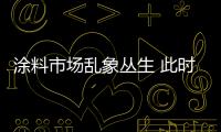 涂料市場亂象叢生 此時(shí)不整頓更待何時(shí)？