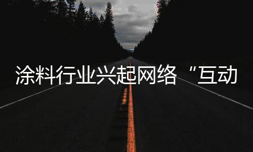 涂料行業(yè)興起網(wǎng)絡(luò)“互動式”營銷