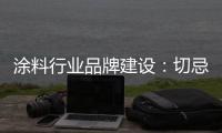 涂料行業(yè)品牌建設(shè)：切忌“品牌家族化”！