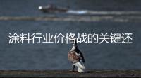 涂料行業(yè)價格戰(zhàn)的關(guān)鍵還是質(zhì)量
