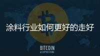 涂料行業(yè)如何更好的走好新的發(fā)展道路?