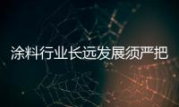 涂料行業(yè)長遠發(fā)展須嚴(yán)把質(zhì)量關(guān)卡
