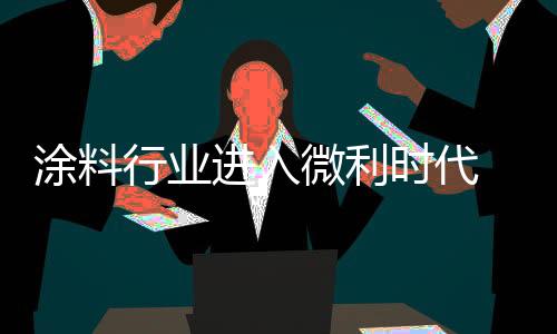 涂料行業進入微利時代 城鎮化帶來新契機