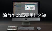涂氣墊bb霜要用什么卸妝氣墊bb霜怎么正確使用