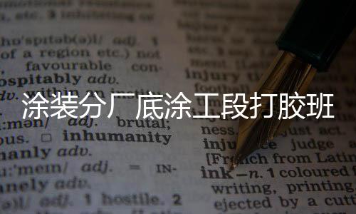 涂裝分廠底涂工段打膠班組獲評省級“五一巾幗標兵崗”稱號