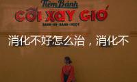 消化不好怎么治，消化不良的癥狀具體都有哪些