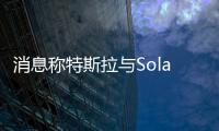 消息稱特斯拉與SolarCity即將達成并購協議