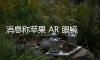 消息稱蘋果 AR 眼鏡 2026 年量產：Micro LED 技術，迎戰 Meta Orion