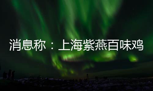消息稱：上海紫燕百味雞的商品櫥窗里面驚現老鼠亂竄